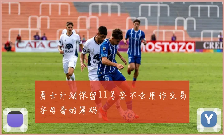 勇士计划保留11号签不会用作交易字母哥的筹码