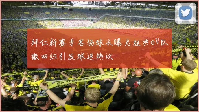 拜仁新赛季客场球衣曝光经典eV队徽回归引发球迷热议