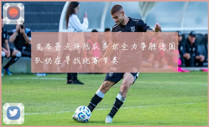克洛普点评厄瓜多尔全力争胜德国队仍在寻找比赛节奏