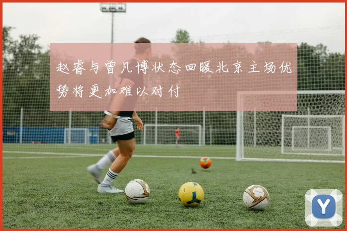 赵睿与曾凡博状态回暖北京主场优势将更加难以对付